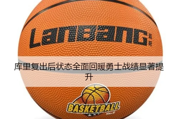 库里复出后状态全面回暖勇士战绩显著提升